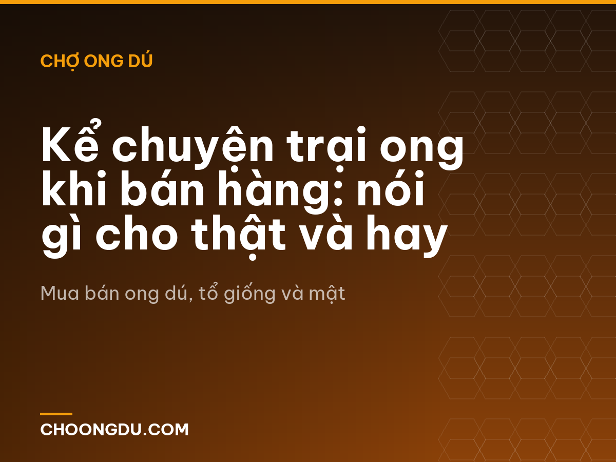 Kể chuyện trại ong khi bán hàng: nói gì cho thật và hay