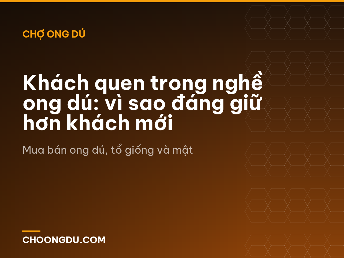 Khách quen trong nghề ong dú: vì sao đáng giữ hơn khách mới