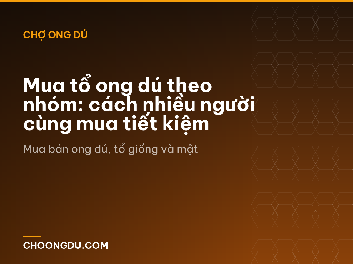 Mua tổ ong dú theo nhóm: cách nhiều người cùng mua tiết kiệm