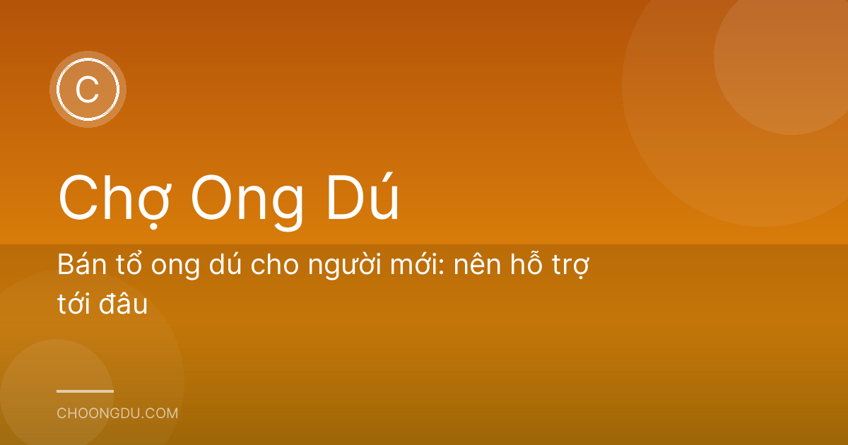 Bán tổ ong dú cho người mới: nên hỗ trợ tới đâu